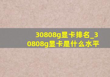 30808g显卡排名_30808g显卡是什么水平