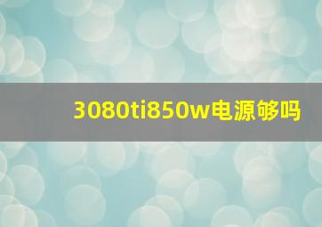 3080ti850w电源够吗