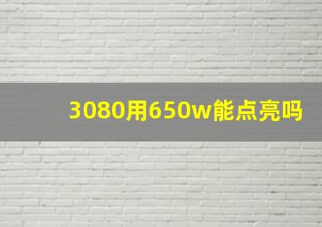 3080用650w能点亮吗