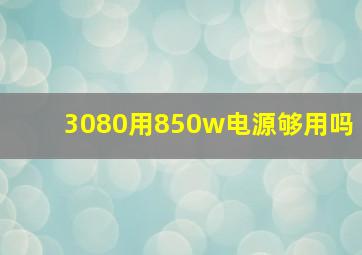 3080用850w电源够用吗