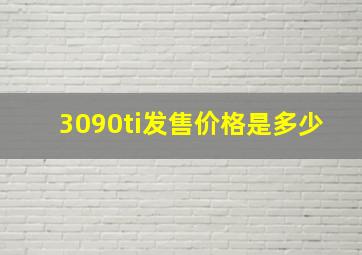 3090ti发售价格是多少