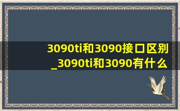 3090ti和3090接口区别_3090ti和3090有什么区别