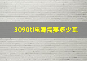 3090ti电源需要多少瓦