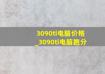 3090ti电脑价格_3090ti电脑跑分