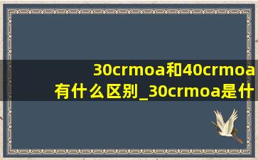 30crmoa和40crmoa有什么区别_30crmoa是什么材料