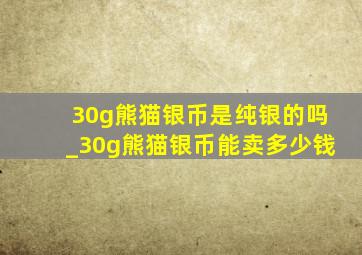 30g熊猫银币是纯银的吗_30g熊猫银币能卖多少钱