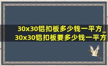 30x30铝扣板多少钱一平方_30x30铝扣板要多少钱一平方