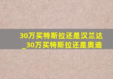 30万买特斯拉还是汉兰达_30万买特斯拉还是奥迪