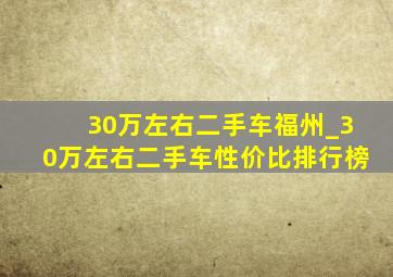 30万左右二手车福州_30万左右二手车性价比排行榜