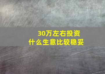 30万左右投资什么生意比较稳妥