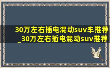 30万左右插电混动suv车推荐_30万左右插电混动suv推荐