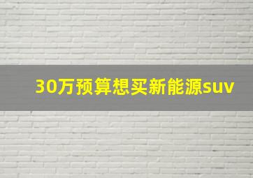 30万预算想买新能源suv