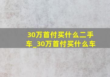 30万首付买什么二手车_30万首付买什么车