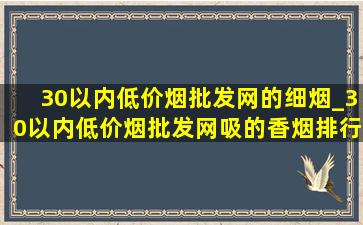 30以内(低价烟批发网)的细烟_30以内(低价烟批发网)吸的香烟排行