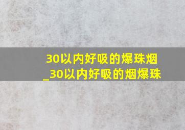 30以内好吸的爆珠烟_30以内好吸的烟爆珠