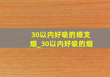 30以内好吸的细支烟_30以内好吸的烟