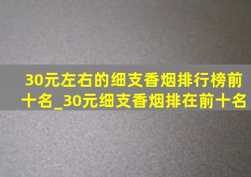 30元左右的细支香烟排行榜前十名_30元细支香烟排在前十名