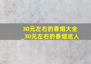 30元左右的香烟大全_30元左右的香烟送人