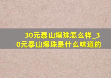 30元泰山爆珠怎么样_30元泰山爆珠是什么味道的