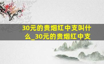 30元的贵烟红中支叫什么_30元的贵烟红中支