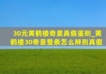 30元黄鹤楼奇景真假鉴别_黄鹤楼30奇景整条怎么辨别真假