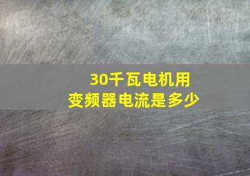 30千瓦电机用变频器电流是多少