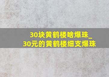 30块黄鹤楼啥爆珠_30元的黄鹤楼细支爆珠