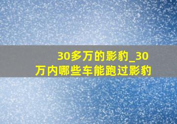 30多万的影豹_30万内哪些车能跑过影豹