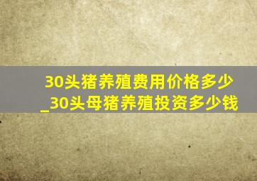 30头猪养殖费用价格多少_30头母猪养殖投资多少钱