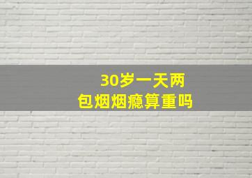 30岁一天两包烟烟瘾算重吗