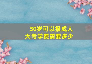 30岁可以报成人大专学费需要多少