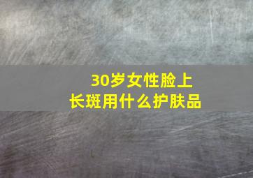 30岁女性脸上长斑用什么护肤品