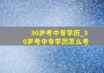 30岁考中专学历_30岁考中专学历怎么考