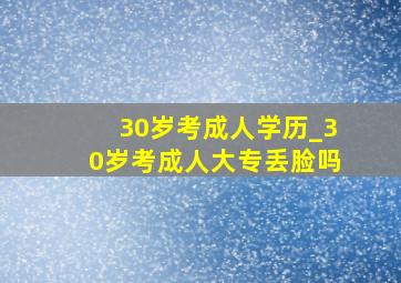 30岁考成人学历_30岁考成人大专丢脸吗