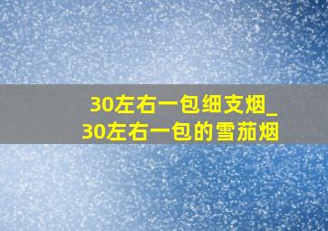 30左右一包细支烟_30左右一包的雪茄烟