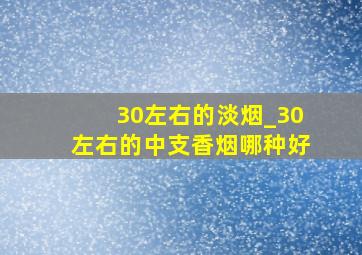 30左右的淡烟_30左右的中支香烟哪种好