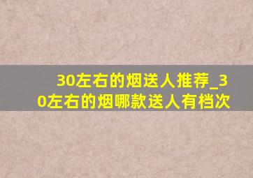 30左右的烟送人推荐_30左右的烟哪款送人有档次