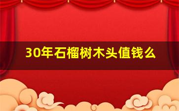 30年石榴树木头值钱么