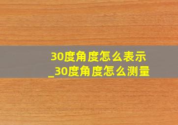 30度角度怎么表示_30度角度怎么测量