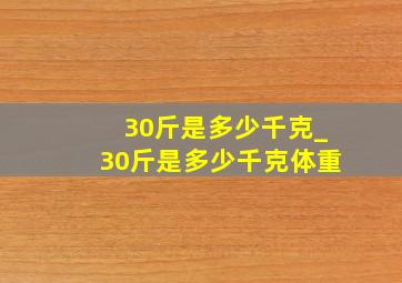 30斤是多少千克_30斤是多少千克体重