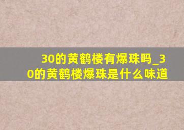 30的黄鹤楼有爆珠吗_30的黄鹤楼爆珠是什么味道