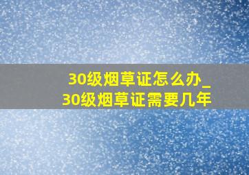 30级烟草证怎么办_30级烟草证需要几年