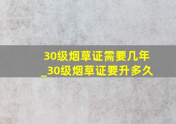 30级烟草证需要几年_30级烟草证要升多久