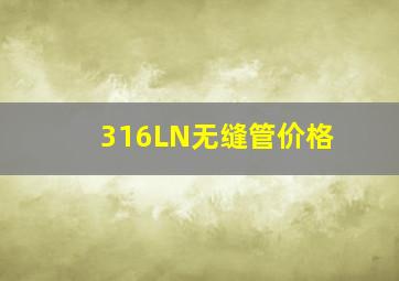 316LN无缝管价格