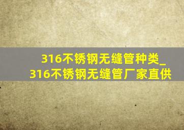 316不锈钢无缝管种类_316不锈钢无缝管厂家直供