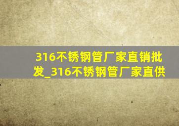 316不锈钢管厂家直销批发_316不锈钢管厂家直供