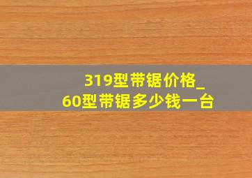 319型带锯价格_60型带锯多少钱一台