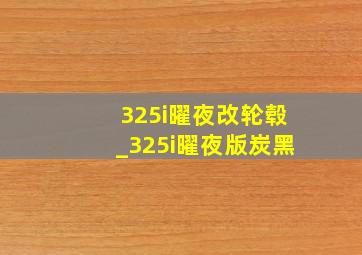 325i曜夜改轮毂_325i曜夜版炭黑