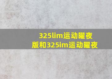 325lim运动曜夜版和325im运动曜夜