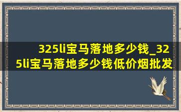 325li宝马落地多少钱_325li宝马落地多少钱(低价烟批发网)价格